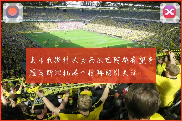 麦卡利斯特认为西法巴阿都有望夺冠马斯坦托诺个性鲜明引关注