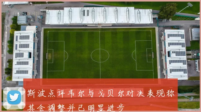 斯波点评韦尔与戈贝尔对决表现称其会调整并已明显进步