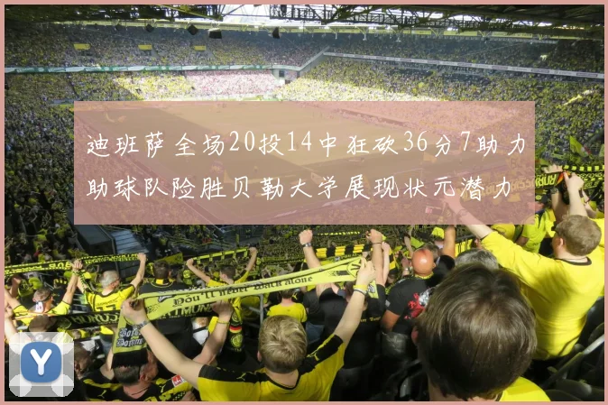 迪班萨全场20投14中狂砍36分7助力助球队险胜贝勒大学展现状元潜力