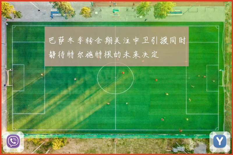 巴萨冬季转会期关注中卫引援同时静待特尔施特根的未来决定
