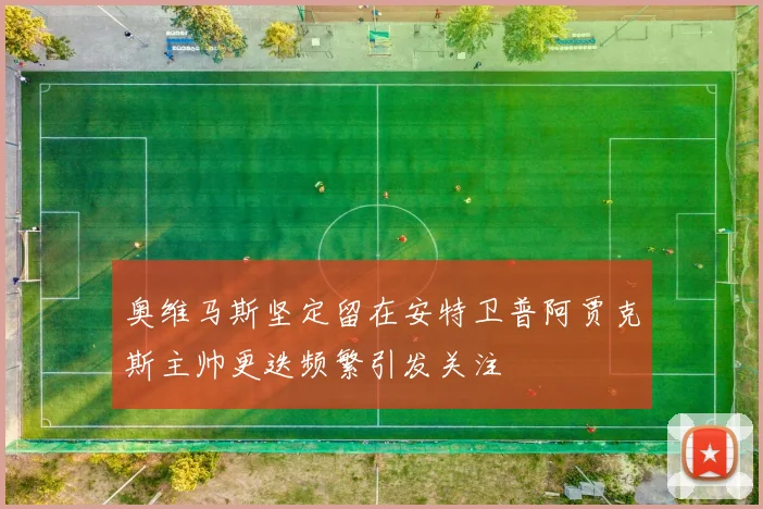 奥维马斯坚定留在安特卫普阿贾克斯主帅更迭频繁引发关注