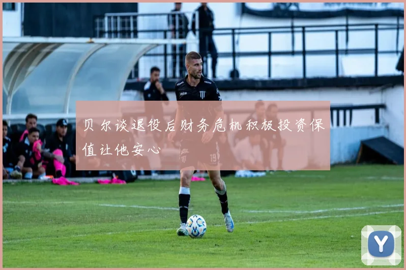 贝尔谈退役后财务危机积极投资保值让他安心