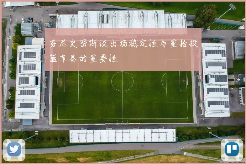 芬尼史密斯谈出场稳定性与重拾投篮节奏的重要性