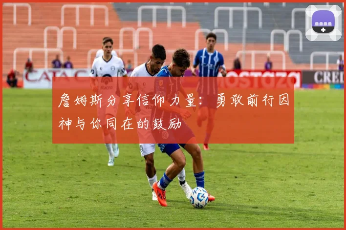 詹姆斯分享信仰力量：勇敢前行因神与你同在的鼓励