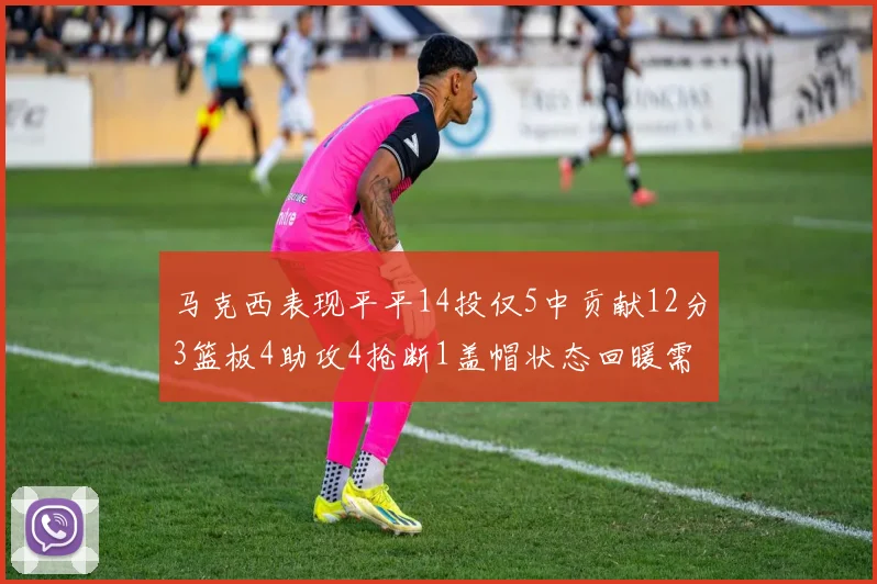 马克西表现平平14投仅5中贡献12分3篮板4助攻4抢断1盖帽状态回暖需加把劲