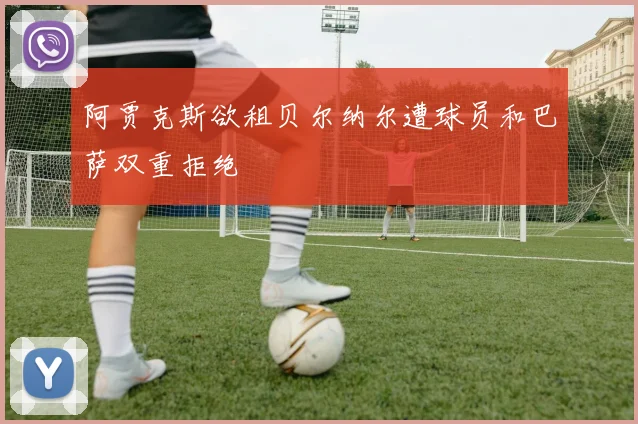 阿贾克斯欲租贝尔纳尔遭球员和巴萨双重拒绝