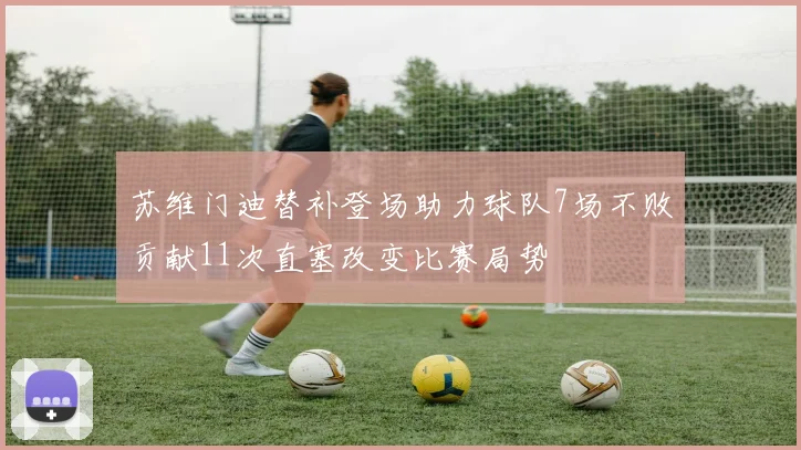 苏维门迪替补登场助力球队7场不败贡献11次直塞改变比赛局势