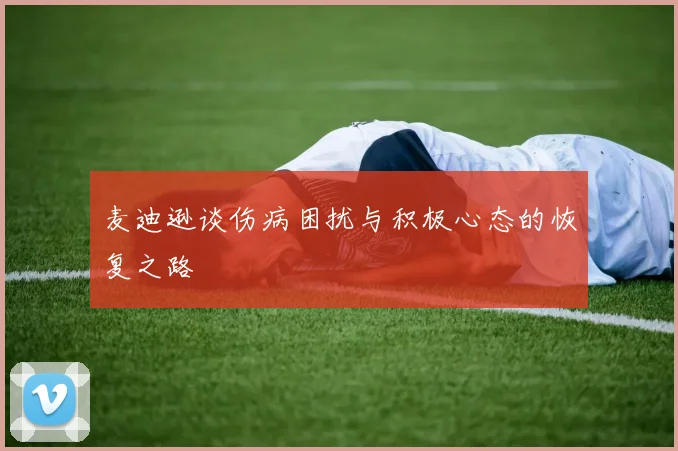 麦迪逊谈伤病困扰与积极心态的恢复之路